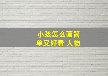 小孩怎么画简单又好看 人物